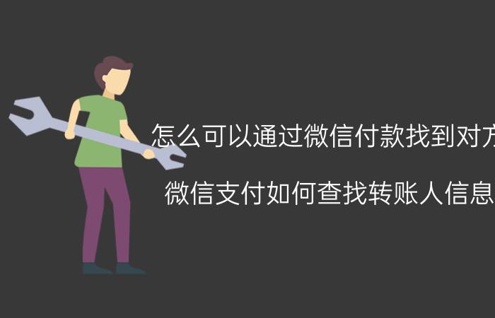 怎么可以通过微信付款找到对方 微信支付如何查找转账人信息？